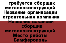 требуется сборщик металлоконструкций › Название организации ­ строительная компания › Название вакансии ­ сборщик металлоконструкций › Место работы ­ Симферополь › Минимальный оклад ­ 32 000 - Крым, Симферополь Работа » Вакансии   